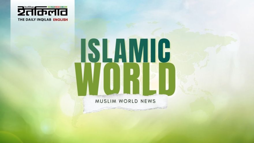 Islamic world, Muslim world news, global Ummah, international Islamic affairs, Daily Inqilab English,